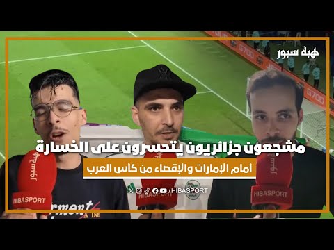 مشجعون جزائريون يتحسرون على الخسارة أمام الإمارات والإقصاء من كأس العرب
