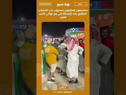 مشجعون إماراتيون يسخرون من المنتخب الجزائري بعد إقصائه في ربع نهائي كأس العرب