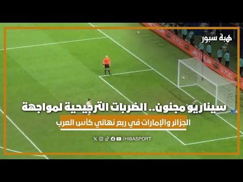 سيناريو مجنون.. الضربات الترجيحية لمواجهة الجزائر والإمارات في ربع نهائي كأس العرب