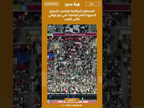 الجماهير الجزائرية تواصل تشجيع لاعبيها أمام الإمارات في ربع نهائي كأس العرب