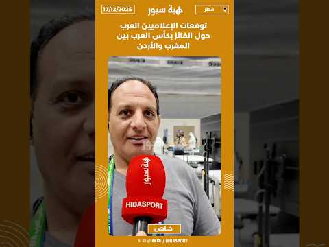 توقعات الإعلاميين العرب حول الفائز بكأس العرب بين المغرب والأردن