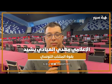 الإعلامي التونسي مهدي العيادي: متفائلون والمنتخب التونسي قادر اليوم على مقارعة أي منتخب في العالم