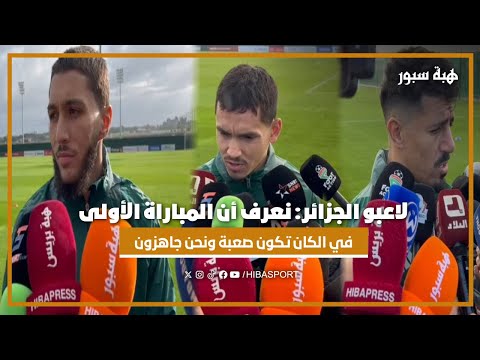 لاعبو الجزائر: نعرف أن المباراة الأولى في الكان تكون صعبة ونحن جاهزون