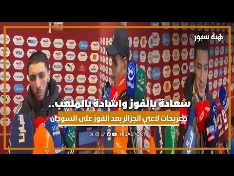 سعادة بالفوز وإشادة بالملعب.. تصريحات لاعبي الجزائر بعد الفوز على السودان