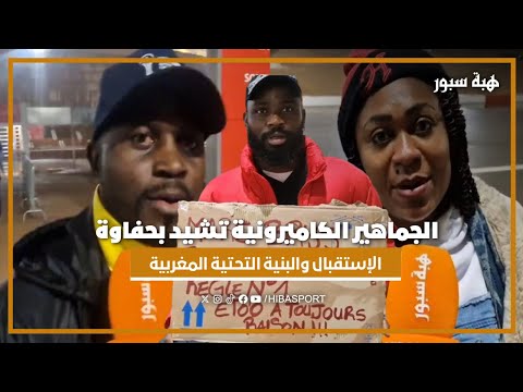 الجماهير الكاميرونية تشيد بحفاوة الإستقبال والبنية التحتية المغربية