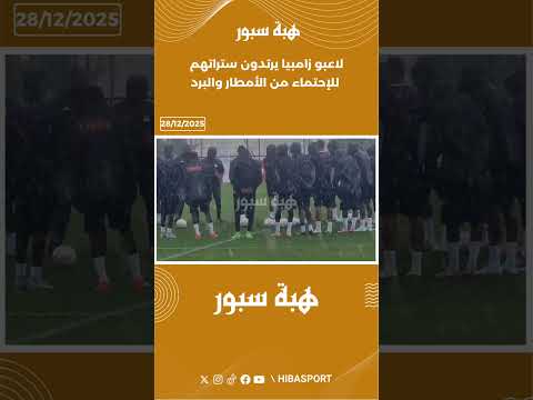لاعبو زامبيا يرتدون ستراتهم للإحتماء من الأمطار والبرد