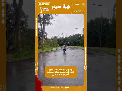 وصول حافلة منتخب زامبيا لمقر التداريب مرفوقة بتعزيزات أمنية وطاقم طبي