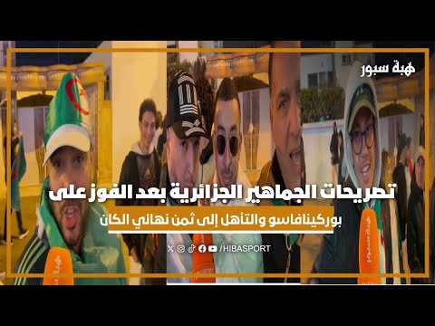 تصريحات الجماهير الجزائرية بعد الفوز على بوركينافاسو والتأهل إلى ثمن نهائي كأس أمم إفريقيا