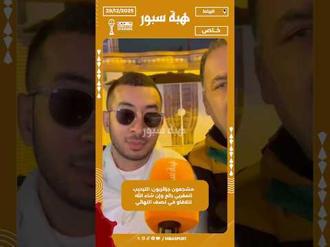 مشجعون جزائريون: الترحيب المغربي رائع وإن شاء الله نتلاقاو في نصف النهائي