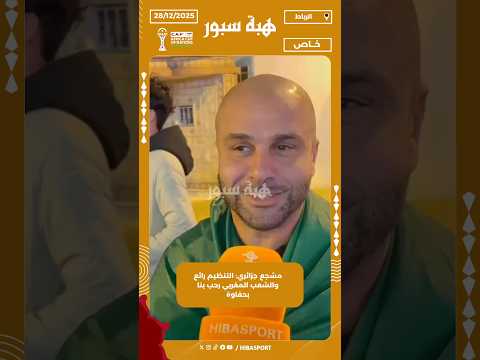 مشجع جزائري: التنظيم رائع والشعب المغربي رحب بنا بحفاوة