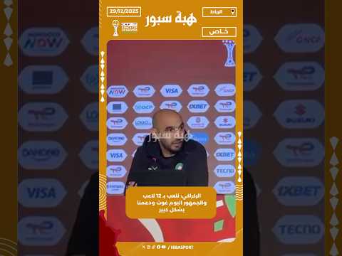 الركراكي: نلعب بـ 12 لاعب والجمهور اليوم غوت ودعمنا بشكل كبير