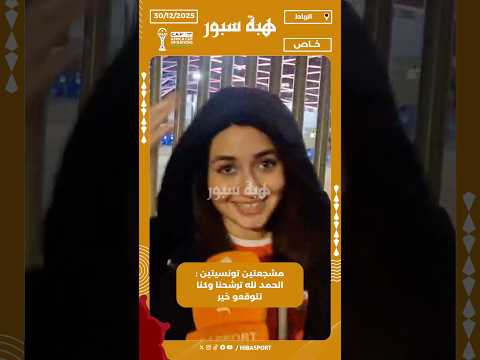 مشجعتين تونسيتين : الحمد لله ترشحنا وكنا نتوقعو خير