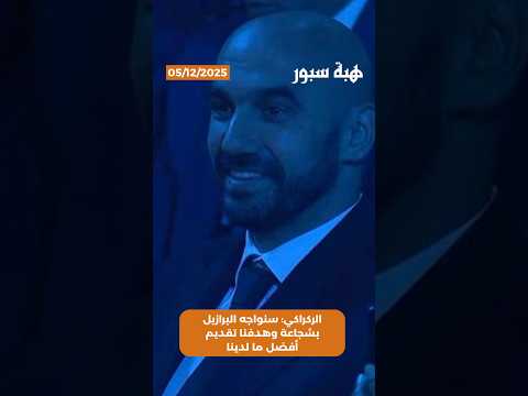 الركراكي: سنواجه البرازيل بشجاعة وهدفنا تقديم أفضل ما لدينا