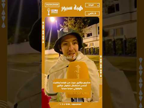 مشجع جزائري :جيت من فرنسا ولقيت أحسن استقبال كنقول جزائري يقولولي مرحبا مرحبا