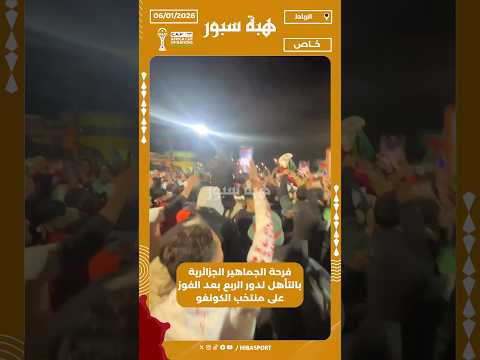فرحة الجماهير الجزائرية بالتأهل لدور الربع بعد الفوز على منتخب الكونغو