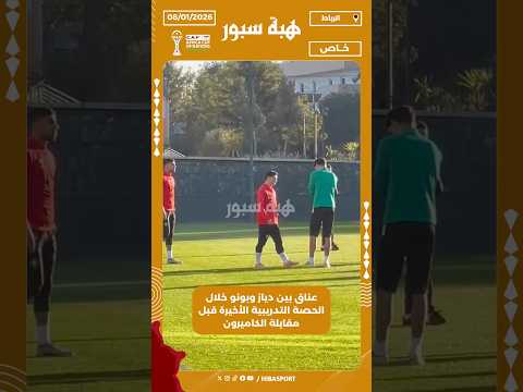 عناق بين دياز وبونو خلال الحصة التدريبية الأخيرة قبل مقابلة الكاميرون