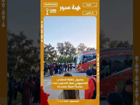 وصول حافلة المنتخب الكاميروني لمقر التداريب تحت حراسة أمنية مشددة