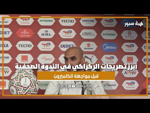 أبرز تصريحات الركراكي في الندوة الصحفية قبل مواجهة الكاميرون