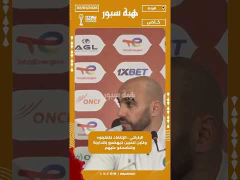الركراكي : الإنتقاد كنتقبلوه وكاين لاعبين كيهضرو بالدارجة وكتضحكو عليهم