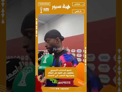لاعبو المنتخب النيجيري يعلقون على الفوز على الجزائر ومواجهة المغرب في النصف