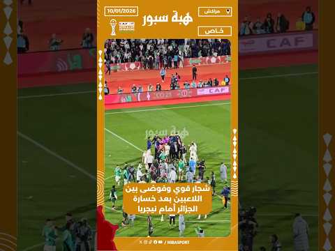 شجار قوي وفوضى بين اللاعبين بعد خسارة الجزائر أمام نيجريا