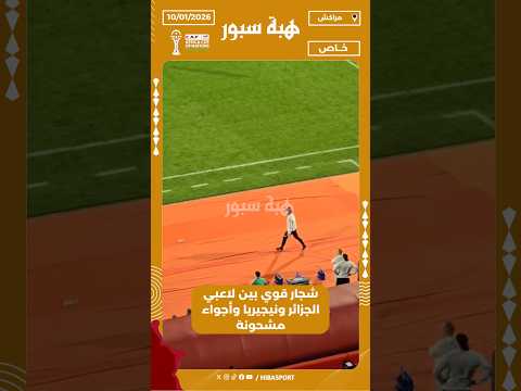 شجار قوي بين لاعبي الجزائر ونيجيريا وأجواء مشحونة