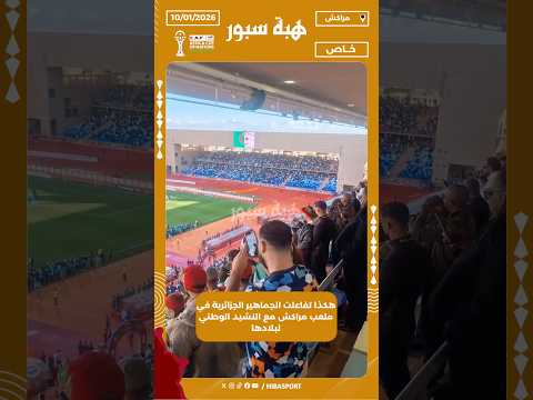 هكذا تفاعلت الجماهير الجزائرية في ملعب مراكش مع النشيد الوطني لبلادها