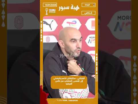 الركراكي : مخايفش نخسر بلاصتي إلى تقصى المنتخب من كأس أفريقيا