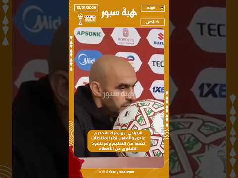 الركراكي : بوليميك التحكيم عادي والمغرب اكثر المنتخبات تضررا من التحكيم ولم نتعود الشكوى من الأخطاء