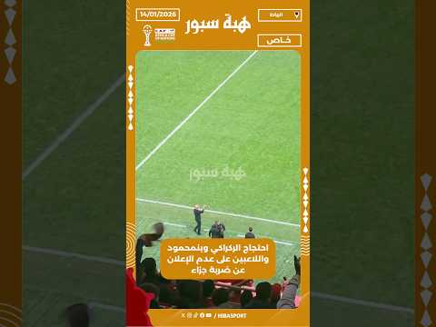 احتجاج الركراكي وبنمحمود واللاعبين على عدم الإعلان عن ضربة جزاء