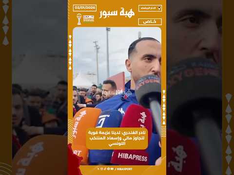 نادر الغندري: لدينا عزيمة قوية لتجاوز مالي وإسعاد المنتخب التونسي