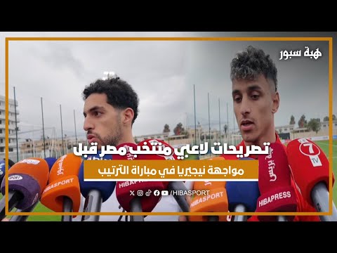 تصريحات لاعبي منتخب مصر قبل مواجهة نيجيريا في مباراة الترتيب