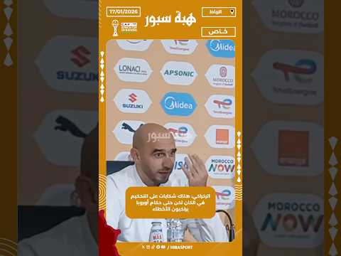 الركراكي: هناك شكايات على التحكيم في الكان لكن حتى حكام أوروبا يرتكبون الأخطاء