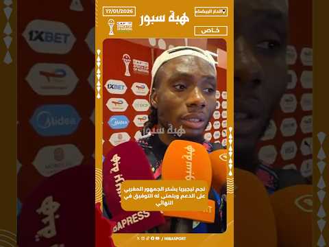 نجم نيجيريا يشكر الجمهور المغربي على الدعم ويتمنى له التوفيق في النهائي