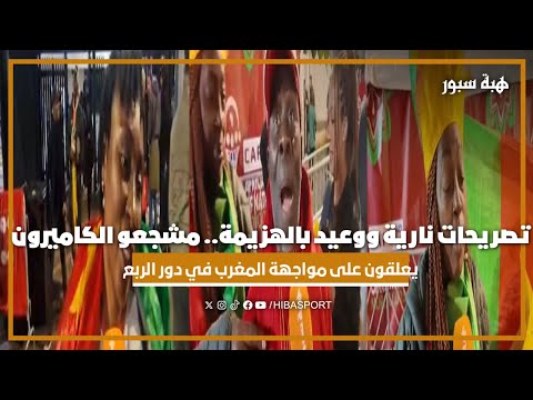 تصريحات نارية ووعيد بالهزيمة.. مشجعو الكاميرون يعلقون على مواجهة المغرب في دور الربع