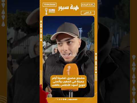 مشجع مصري: قضينا أيام جميلة في المغرب وأتمنى تتويج أسود الأطلس باللقب