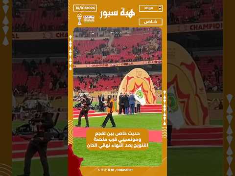 حديث خاص بين لقجع وموتسيبي قرب منصة التتويج بعد انتهاء نهائي الكان