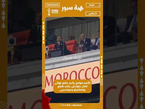 الأمير مولاي رشيد يتابع نهائي الكان بتوتر إلى جانب لقجع وإنفانتينو وموتسيبي