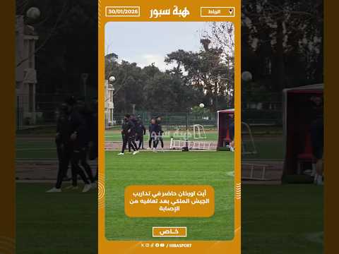 أيت اورخان حاضر في تداريب الجيش الملكي بعد تعافيه من الإصابة