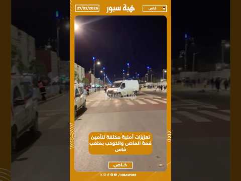 تعزيزات أمنية مكثفة لتأمين قمة الماص والكوكب بملعب فاس