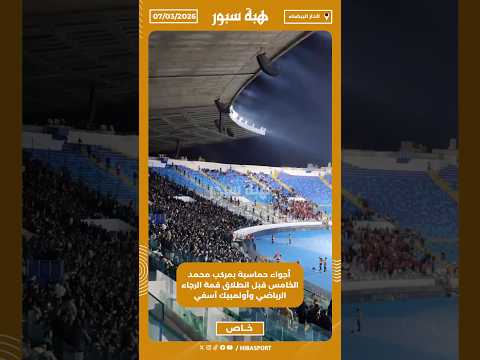 أجواء حماسية بمركب محمد الخامس قبل انطلاق قمة الرجاء الرياضي وأولمبيك آسفي