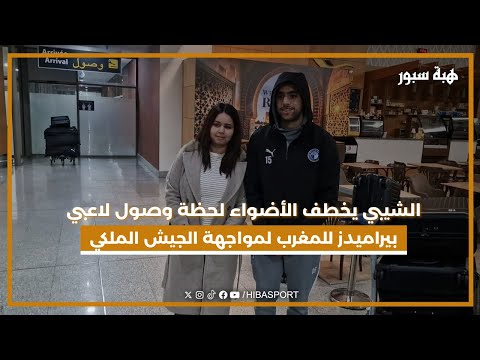 الشيبي يخطف الأضواء لحظة وصول لاعبي بيراميدز للمغرب لمواجهة الجيش الملكي