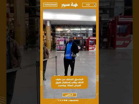 المنسق المكلف من طرف الكاف يراقب إستقبال فريق الجيش لبعثة بيراميدز