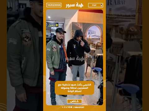 الشيبي يأخذ صور تذكارية مع المعجبين لحظة وصوله لمطار الرباط