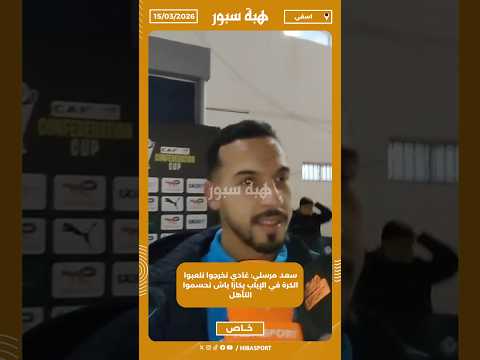 سعد مرسلي: غادي نخرجوا نلعبوا الكرة في الإياب بكازا باش نحسموا التأهل
