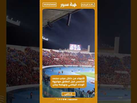 الأجواء من داخل مركب محمد الخامس قبل انطلاق مواجهة الوداد الرياضي ونهضة بركان