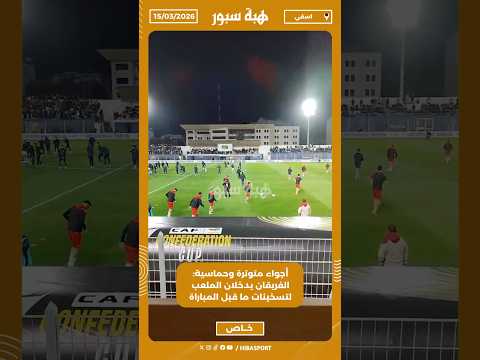 أجواء متوترة وحماسية: الفريقان يدخلان الملعب لتسخينات ما قبل المباراة