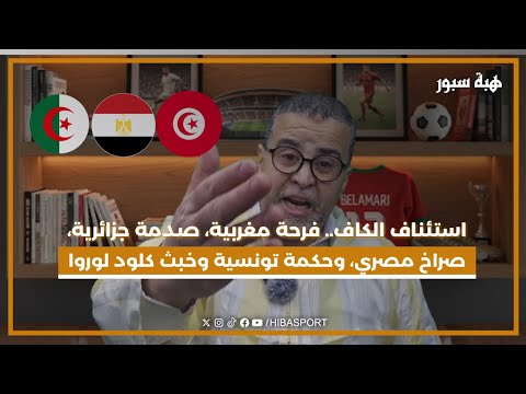 استئناف الكاف.. فرحة مغربية، صدمة جزائرية، صراخ مصري، وحكمة تونسية وخبث كلود لوروا