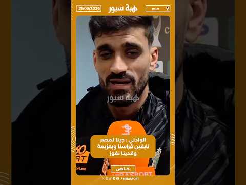 الوادني : جينا لمصر تايقين فراسنا وبعزيمة وقدينا نفوز