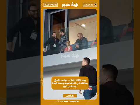 بعد لقائه زياش… يونس يلتحق بعائلته في المقصورة وسط فرحة وحماس كبير